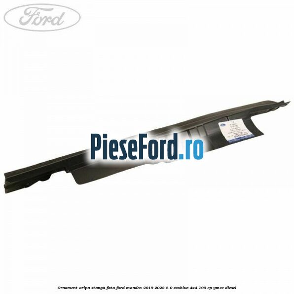 Ornament aripa stanga fata Ford Mondeo 2019-2023 2.0 EcoBlue 4x4 190 cp YMCC diesel