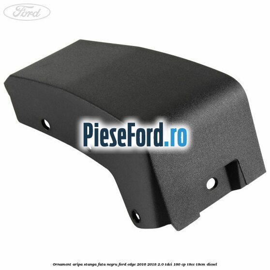 Ornament aripa stanga fata negru Ford Edge 2016-2018 2.0 TDCi 180 cp T8CC, T8CM diesel