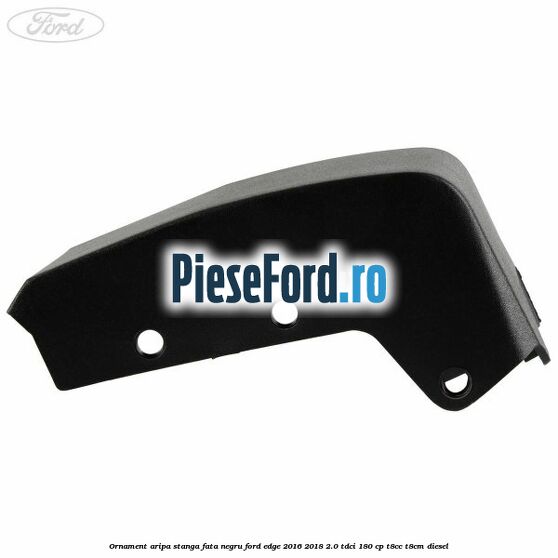 Ornament aripa stanga fata negru Ford Edge 2016-2018 2.0 TDCi 180 cp T8CC, T8CM diesel