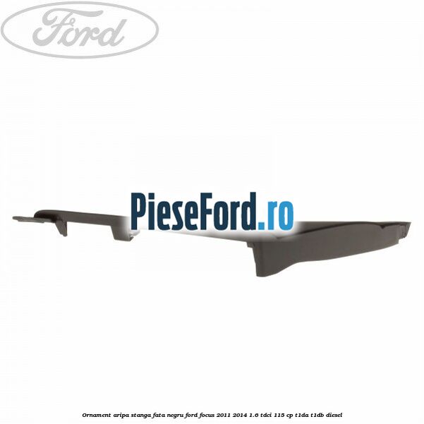 Ornament aripa stanga fata negru Ford Focus 2011-2014 1.6 TDCi 115 cp T1DA, T1DB diesel