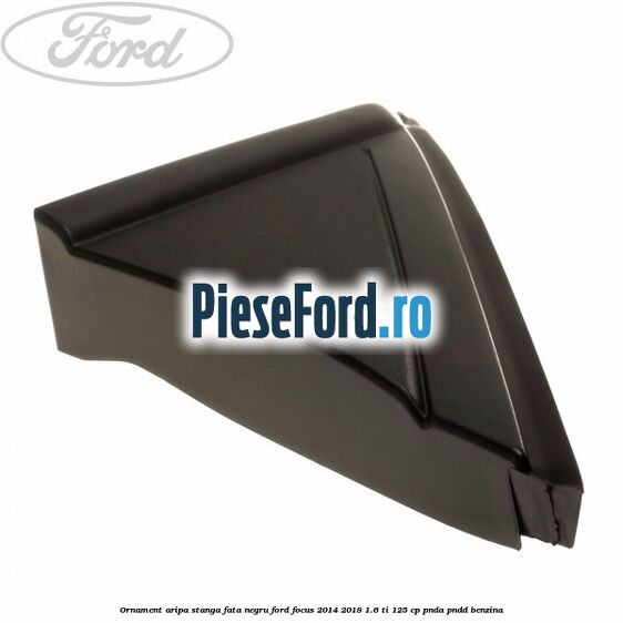 Ornament aripa stanga fata negru Ford Focus 2014-2018 1.6 Ti 125 cp PNDA, PNDD benzina