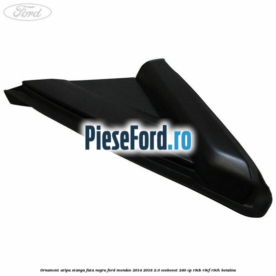 Ornament aripa stanga fata negru Ford Mondeo 2014-2018 2.0 EcoBoost 240 cp R9CB, R9CF, R9CH benzina