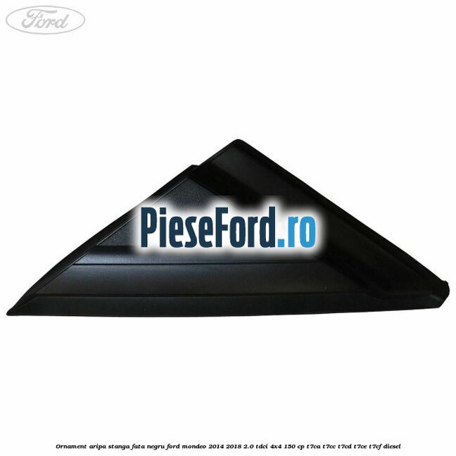 Ornament aripa stanga fata negru Ford Mondeo 2014-2018 2.0 TDCi 4x4 150 cp T7CA, T7CC, T7CD, T7CE, T7CF diesel