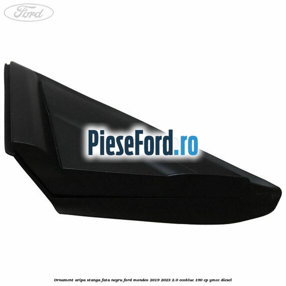 Ornament aripa stanga fata negru Ford Mondeo 2019-2023 2.0 EcoBlue 190 cp YMCC diesel