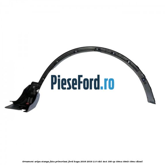 Ornament aripa stanga fata primerizat Ford Kuga 2016-2018 2.0 TDCi 4x4 180 cp T8MA, T8MB, T8MC diesel