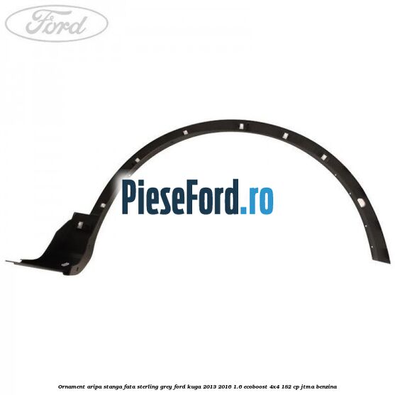 Ornament aripa stanga fata sterling grey Ford Kuga 2013-2016 1.6 EcoBoost 4x4 182 cp JTMA benzina