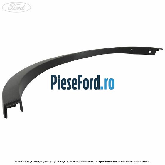 Ornament aripa stanga spate  gri Ford Kuga 2016-2018 1.5 EcoBoost 150 cp M8MA, M8MB, M8MC, M8MD, M8ME benzina
