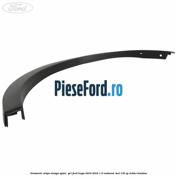 Ornament aripa stanga spate  gri Ford Kuga 2016-2018 1.5 EcoBoost 4x4 176 cp M9ME benzina