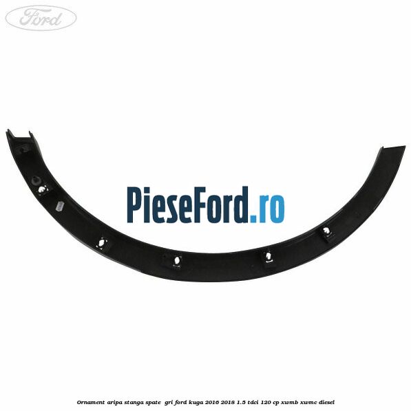 Ornament aripa stanga spate gri Ford Kuga 2016-2018 1.5 TDCi 120 cp Ornament aripa stanga spate gri Ford Kuga 2016-2018 1.5 TDCi 120 cp XWMB, XWMC diesel