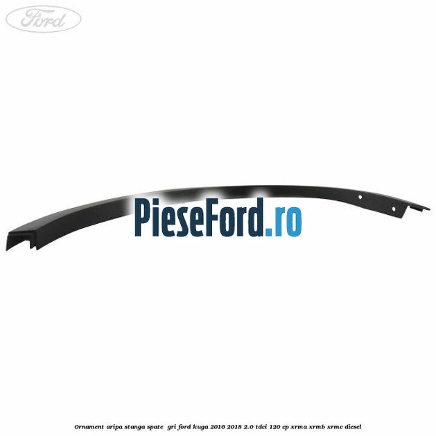 Ornament aripa stanga spate  gri Ford Kuga 2016-2018 2.0 TDCi 120 cp XRMA, XRMB, XRMC diesel
