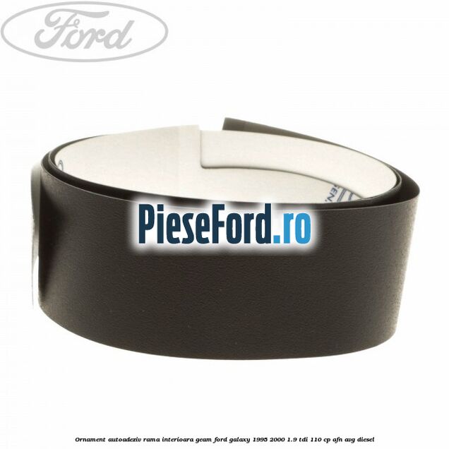Ornament autoadeziv rama interioara geam Ford Galaxy 1995-2000 1.9 TDI 110 cp AFN, AVG diesel