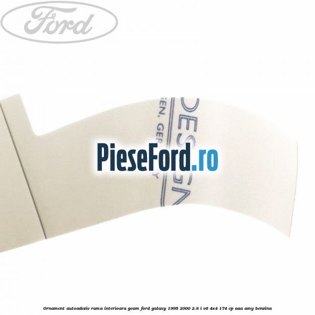 Ornament autoadeziv rama interioara geam Ford Galaxy 1995-2000 2.8 i V6 4x4 174 cp AAA, AMY benzina
