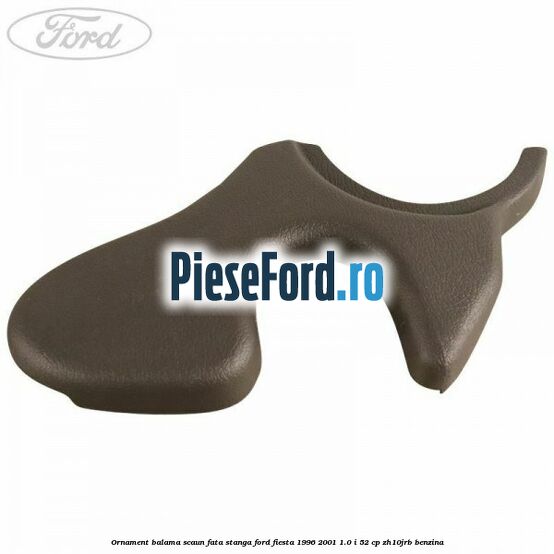 Ornament balama scaun fata stanga Ford Fiesta 1996-2001 1.0 i 52 cp ZH10JRB benzina