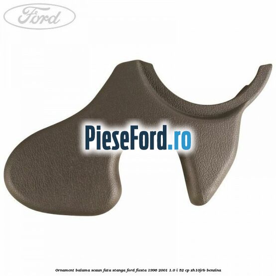 Ornament balama scaun fata stanga Ford Fiesta 1996-2001 1.0 i 52 cp ZH10JRB benzina