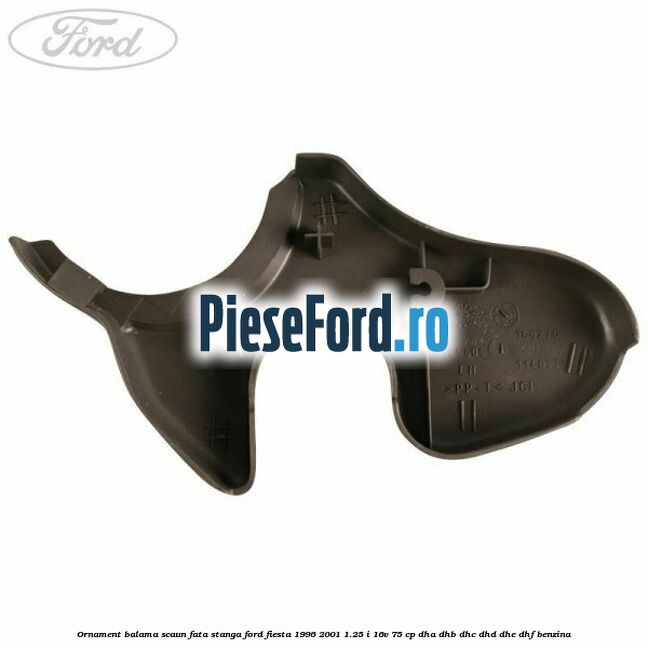 Ornament balama scaun fata stanga Ford Fiesta 1996-2001 1.25 i 16V 75 cp DHA, DHB, DHC, DHD, DHE, DHF benzina
