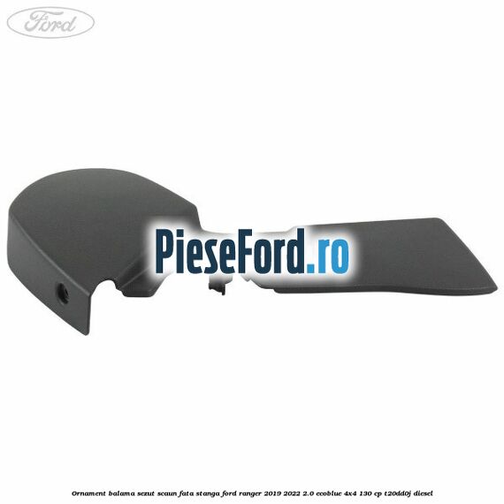 Ornament balama sezut scaun fata stanga Ford Ranger 2019-2022 2.0 EcoBlue 4x4 130 cp T20DD0J diesel