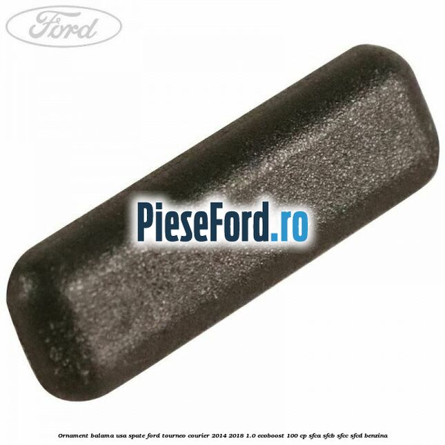 Ornament balama usa spate Ford Tourneo Courier 2014-2018 1.0 EcoBoost 100 cp SFCA, SFCB, SFCC, SFCD benzina