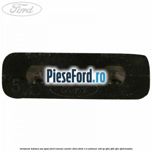 Ornament balama usa spate Ford Tourneo Courier 2014-2018 1.0 EcoBoost 100 cp SFCA, SFCB, SFCC, SFCD benzina