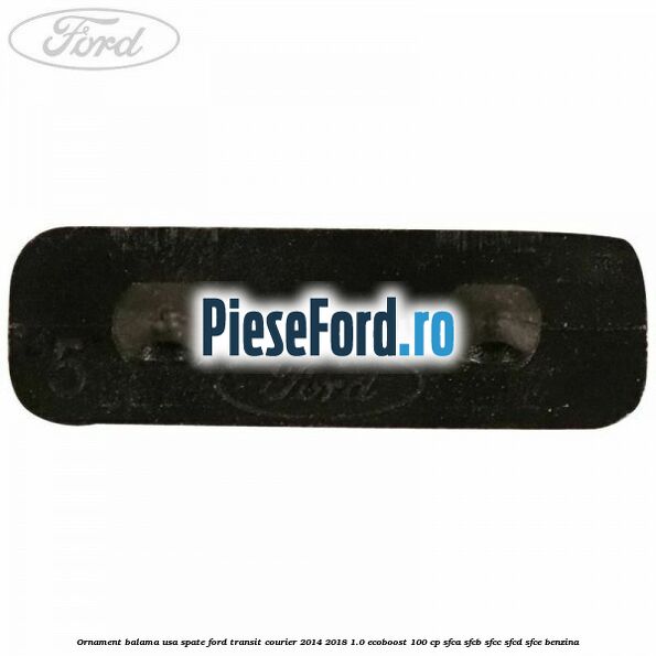 Ornament balama usa spate Ford Transit Courier 2014-2018 1.0 EcoBoost 100 cp SFCA, SFCB, SFCC, SFCD, SFCE benzina