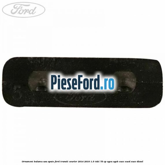 Ornament balama usa spate Ford Transit Courier 2014-2018 1.5 TDCi 75 cp UGCA, UGCB, XUCC, XUCD, XUCE diesel