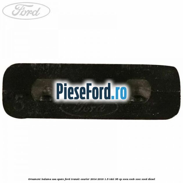 Ornament balama usa spate Ford Transit Courier 2014-2018 1.5 TDCi 95 cp XVCA, XVCB, XVCC, XVCD diesel