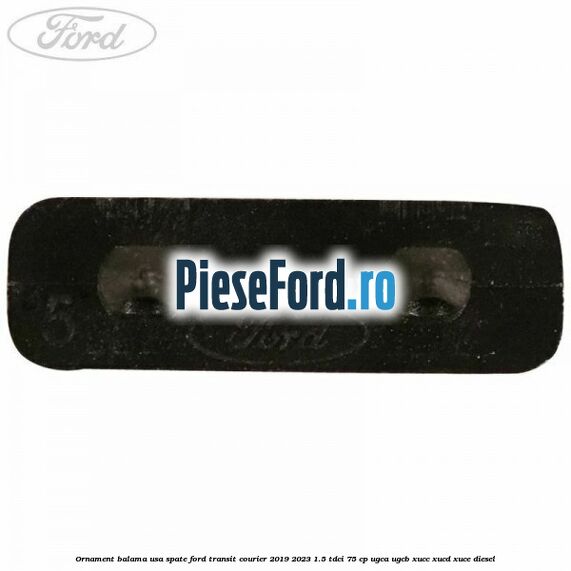 Ornament balama usa spate Ford Transit Courier 2019-2023 1.5 TDCi 75 cp Ornament balama usa spate Ford Transit Courier 2019-2023 1.5 TDCi 75 cp UGCA, UGCB, XUCC, XUCD, XUCE diesel