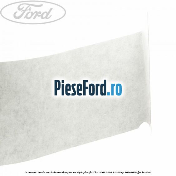 Ornament banda verticala usa dreapta KA Style PLUS Ford Ka 2009-2016 1.2 69 cp 169A4000, FP4 benzina