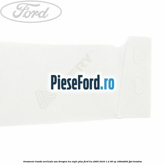 Ornament banda verticala usa dreapta KA Style PLUS Ford Ka 2009-2016 1.2 69 cp 169A4000, FP4 benzina