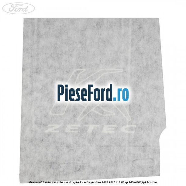Ornament banda verticala usa dreapta KA Zetec Ford Ka 2009-2016 1.2 69 cp 169A4000, FP4 benzina