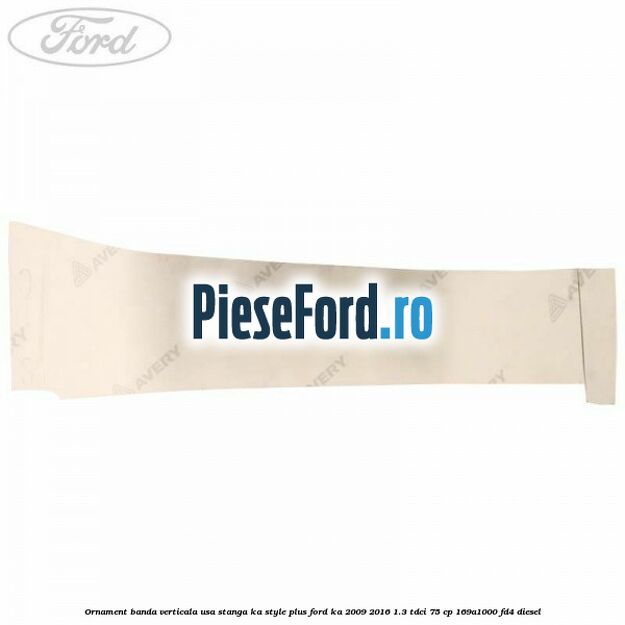 Ornament banda verticala usa stanga KA Style PLUS Ford Ka 2009-2016 1.3 TDCi 75 cp 169A1000, FD4 diesel