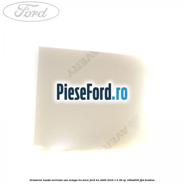 Ornament banda verticala usa stanga KA Zetec Ford Ka 2009-2016 1.2 69 cp 169A4000, FP4 benzina