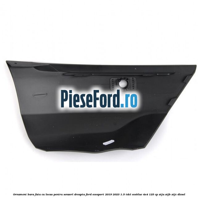 Ornament bara fata cu locas pentru senzori dreapta Ford EcoSport 2019-2023 1.5 TDCi EcoBlue 4x4 125 cp ZTJA, ZTJB, ZTJC diesel