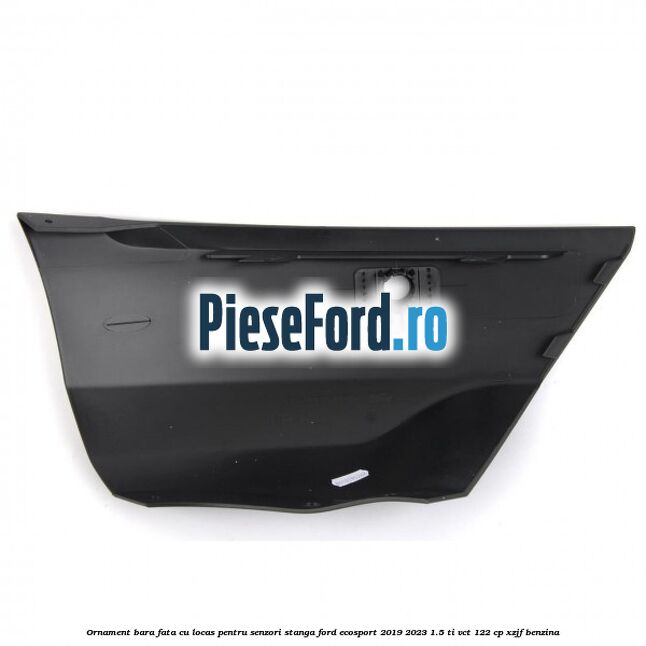 Ornament bara fata cu locas pentru senzori stanga Ford EcoSport 2019-2023 1.5 Ti-VCT 122 cp XZJF benzina