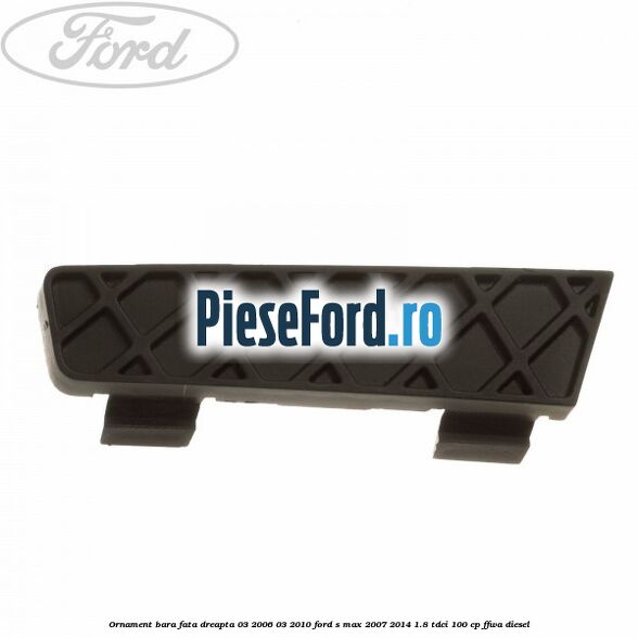 Ornament bara fata dreapta 03/2006-03/2010 Ford S-Max 2007-2014 1.8 TDCi 100 cp Ornament bara fata dreapta 03/2006-03/2010 Ford S-Max 2007-2014 1.8 TDCi 100 cp FFWA diesel