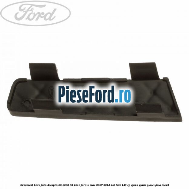 Ornament bara fata dreapta 03/2006-03/2010 Ford S-Max 2007-2014 2.0 TDCi 140 cp QXWA, QXWB, QXWC, UFWA diesel