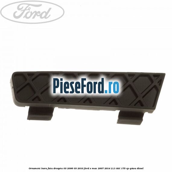 Ornament bara fata dreapta 03/2006-03/2010 Ford S-Max 2007-2014 2.2 TDCi 175 cp Q4WA diesel