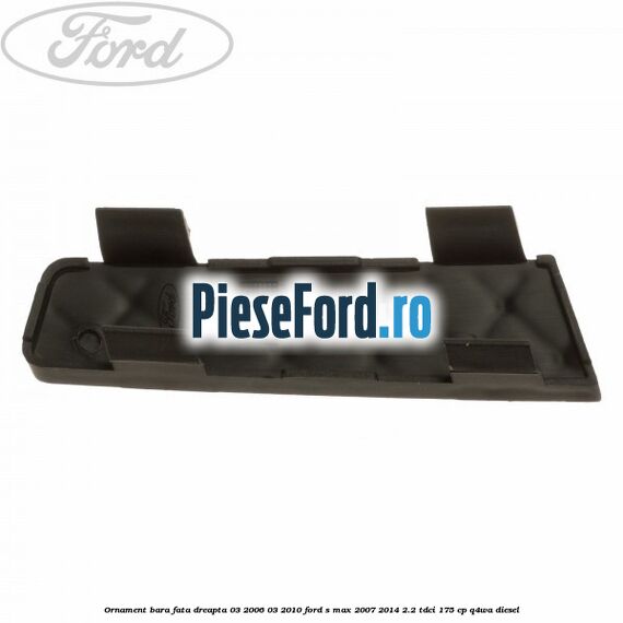 Ornament bara fata dreapta 03/2006-03/2010 Ford S-Max 2007-2014 2.2 TDCi 175 cp Q4WA diesel
