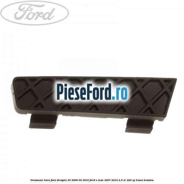 Ornament bara fata dreapta 03/2006-03/2010 Ford S-Max 2007-2014 2.5 ST 220 cp HUWA benzina