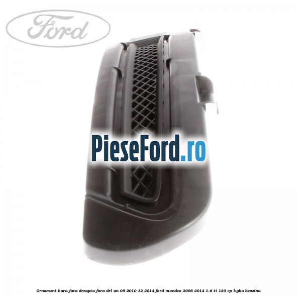 Ornament bara fata dreapta fara DRL an 09/2010-12/2014 Ford Mondeo 2008-2014 1.6 Ti 120 cp KGBA benzina