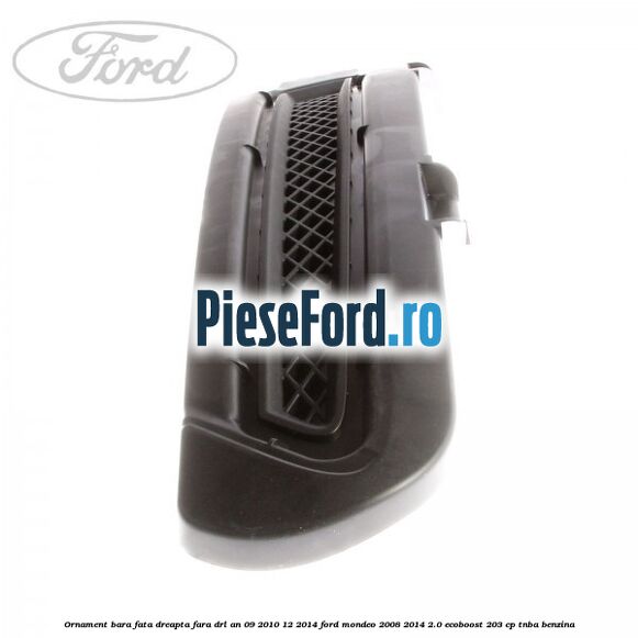 Ornament bara fata dreapta fara DRL an 09/2010-12/2014 Ford Mondeo 2008-2014 2.0 EcoBoost 203 cp TNBA benzina