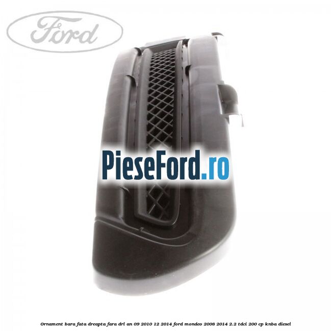 Ornament bara fata dreapta fara DRL an 09/2010-12/2014 Ford Mondeo 2008-2014 2.2 TDCi 200 cp KNBA diesel