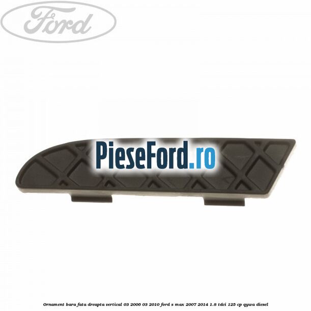 Ornament bara fata dreapta vertical 03/2006-03/2010 Ford S-Max 2007-2014 1.8 TDCi 125 cp QYWA diesel