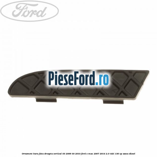 Ornament bara fata dreapta vertical 03/2006-03/2010 Ford S-Max 2007-2014 2.0 TDCi 130 cp AZWA diesel
