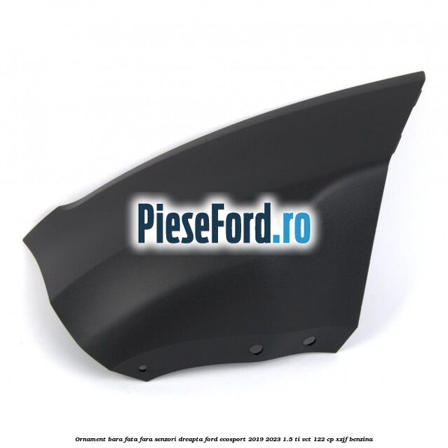 Ornament bara fata fara senzori dreapta Ford EcoSport 2019-2023 1.5 Ti-VCT 122 cp XZJF benzina