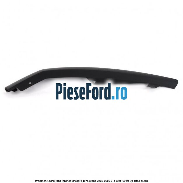 Ornament bara fata inferior dreapta Ford Focus 2019-2023 1.5 EcoBlue 95 cp Z2DA diesel