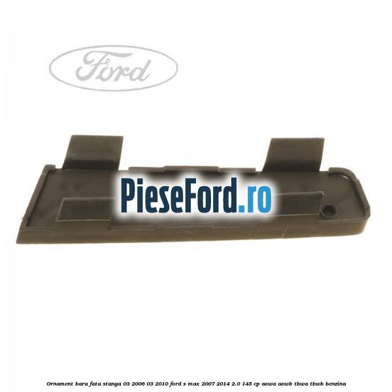 Ornament bara fata stanga 03/2006-03/2010 Ford S-Max 2007-2014 2.0 145 cp AOWA, AOWB, TBWA, TBWB benzina
