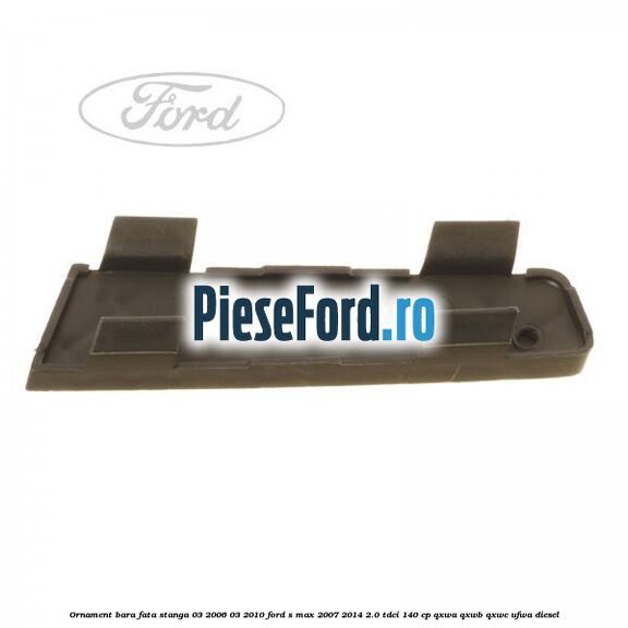 Ornament bara fata stanga 03/2006-03/2010 Ford S-Max 2007-2014 2.0 TDCi 140 cp QXWA, QXWB, QXWC, UFWA diesel