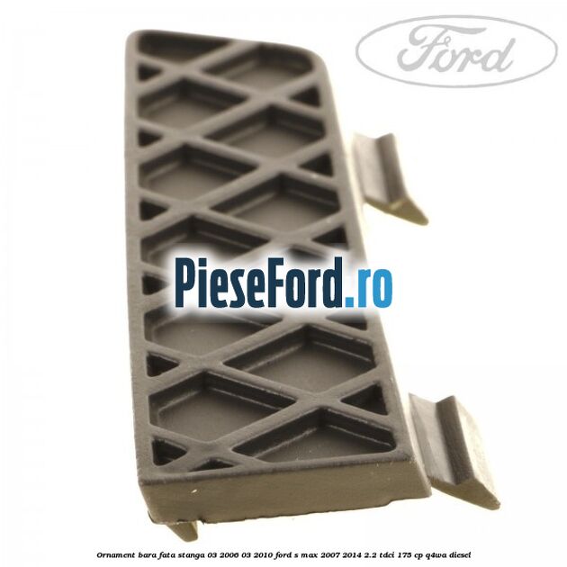 Ornament bara fata stanga 03/2006-03/2010 Ford S-Max 2007-2014 2.2 TDCi 175 cp Q4WA diesel