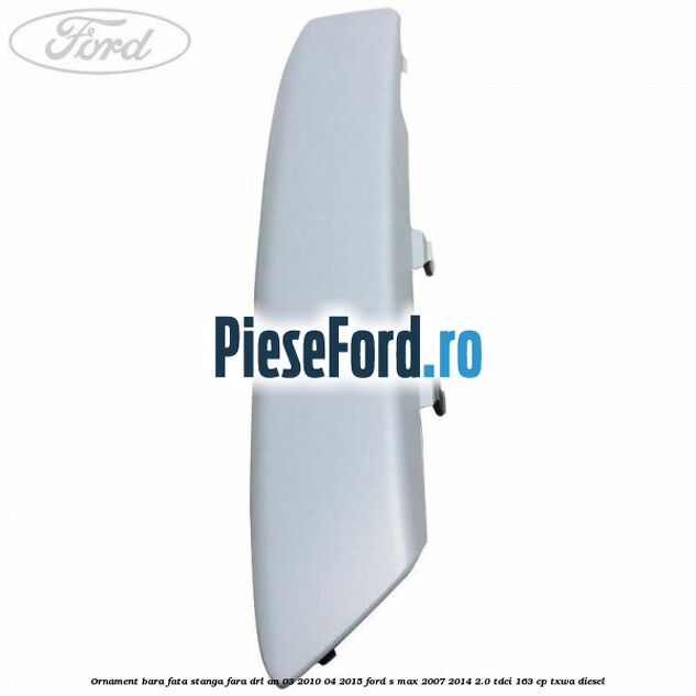 Ornament bara fata stanga fara DRL an 03/2010-04/2015 Ford S-Max 2007-2014 2.0 TDCi 163 cp TXWA diesel