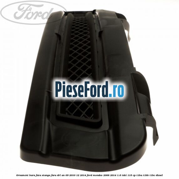 Ornament bara fata stanga fara DRL an 09/2010-12/2014 Ford Mondeo 2008-2014 1.6 TDCi 115 cp T1BA, T1BB, T1BC diesel